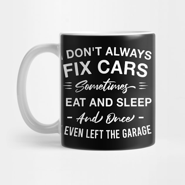 I Don't Always Fix Cars Sometimes I Eat and Sleep and Once I Even Left the Garage by FOZClothing